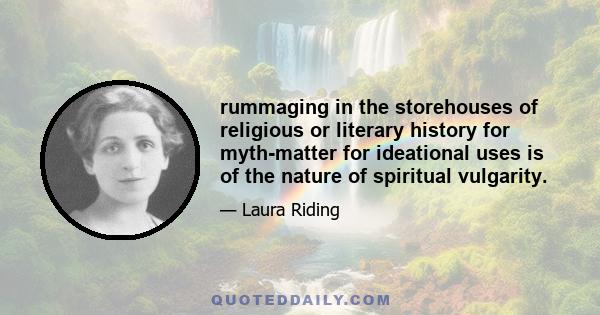 rummaging in the storehouses of religious or literary history for myth-matter for ideational uses is of the nature of spiritual vulgarity.