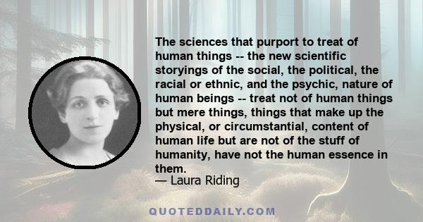 The sciences that purport to treat of human things -- the new scientific storyings of the social, the political, the racial or ethnic, and the psychic, nature of human beings -- treat not of human things but mere