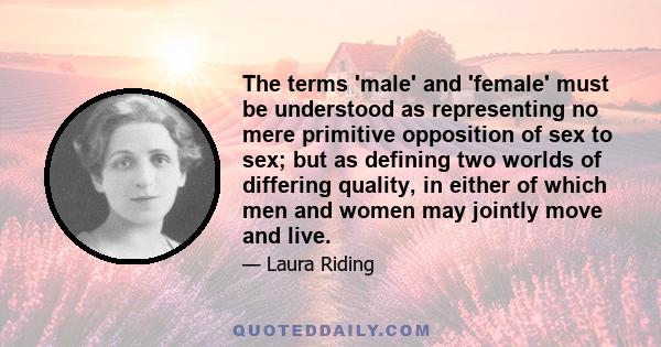 The terms 'male' and 'female' must be understood as representing no mere primitive opposition of sex to sex; but as defining two worlds of differing quality, in either of which men and women may jointly move and live.