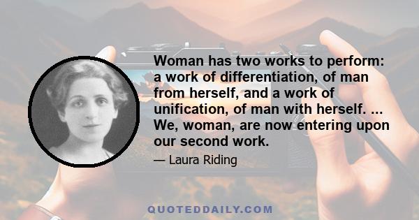 Woman has two works to perform: a work of differentiation, of man from herself, and a work of unification, of man with herself. ... We, woman, are now entering upon our second work.