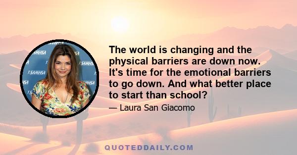 The world is changing and the physical barriers are down now. It's time for the emotional barriers to go down. And what better place to start than school?