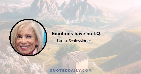 Emotions have no I.Q.