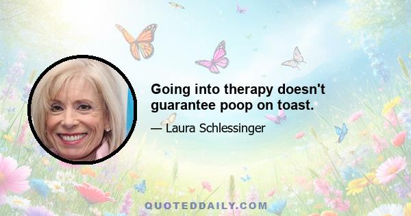 Going into therapy doesn't guarantee poop on toast.