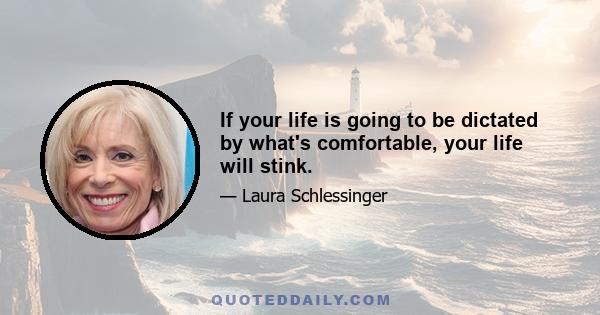 If your life is going to be dictated by what's comfortable, your life will stink.