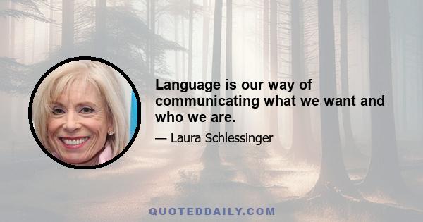 Language is our way of communicating what we want and who we are.