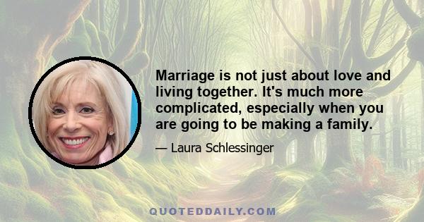 Marriage is not just about love and living together. It's much more complicated, especially when you are going to be making a family.