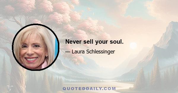 Never sell your soul.