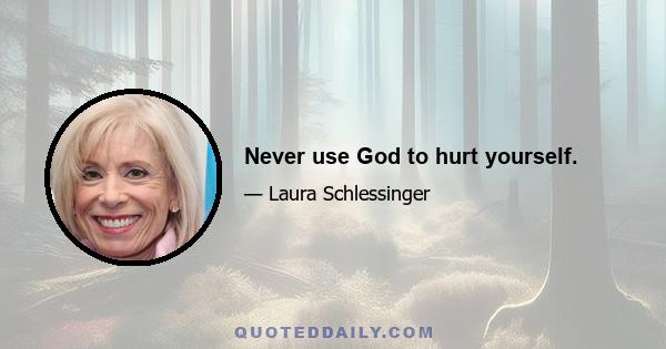 Never use God to hurt yourself.