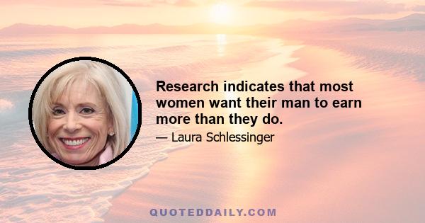 Research indicates that most women want their man to earn more than they do.