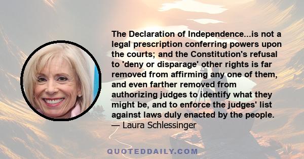 The Declaration of Independence...is not a legal prescription conferring powers upon the courts; and the Constitution's refusal to 'deny or disparage' other rights is far removed from affirming any one of them, and even 