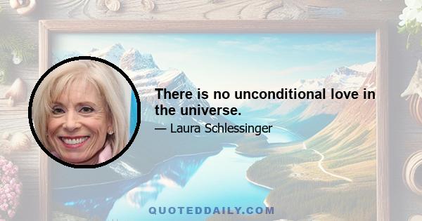 There is no unconditional love in the universe.