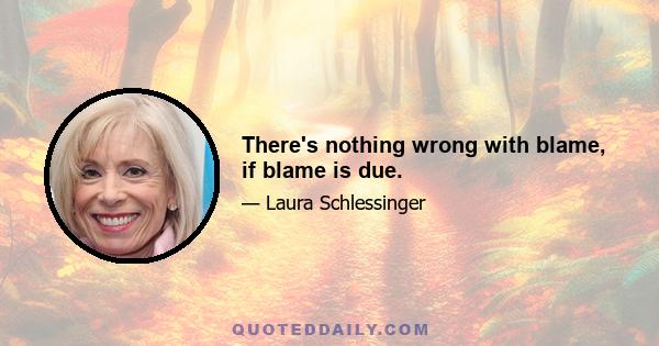 There's nothing wrong with blame, if blame is due.