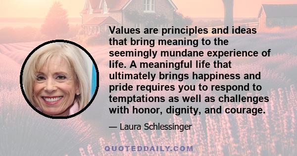 Values are principles and ideas that bring meaning to the seemingly mundane experience of life. A meaningful life that ultimately brings happiness and pride requires you to respond to temptations as well as challenges