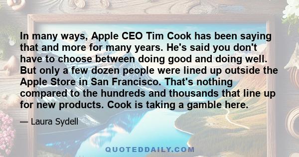 In many ways, Apple CEO Tim Cook has been saying that and more for many years. He's said you don't have to choose between doing good and doing well. But only a few dozen people were lined up outside the Apple Store in