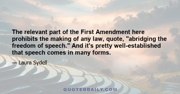 The relevant part of the First Amendment here prohibits the making of any law, quote, abridging the freedom of speech. And it's pretty well-established that speech comes in many forms.