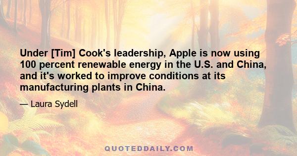 Under [Tim] Cook's leadership, Apple is now using 100 percent renewable energy in the U.S. and China, and it's worked to improve conditions at its manufacturing plants in China.