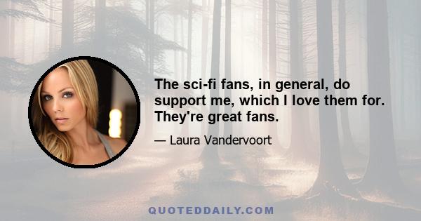 The sci-fi fans, in general, do support me, which I love them for. They're great fans.