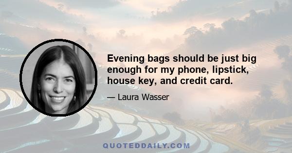 Evening bags should be just big enough for my phone, lipstick, house key, and credit card.