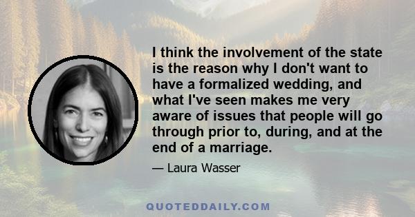 I think the involvement of the state is the reason why I don't want to have a formalized wedding, and what I've seen makes me very aware of issues that people will go through prior to, during, and at the end of a