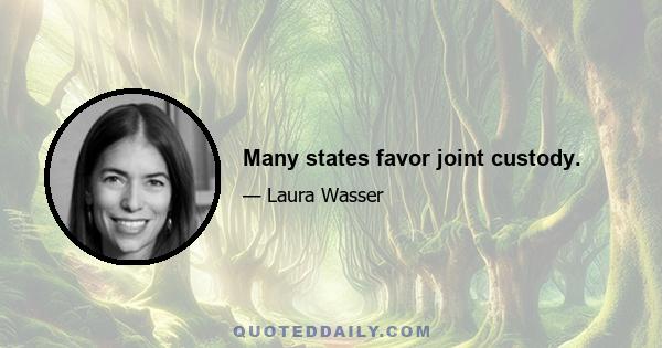 Many states favor joint custody.