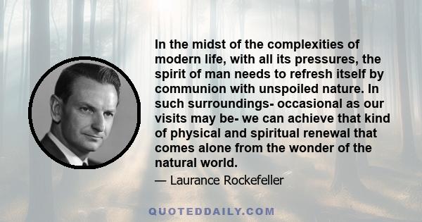 In the midst of the complexities of modern life, with all its pressures, the spirit of man needs to refresh itself by communion with unspoiled nature. In such surroundings- occasional as our visits may be- we can