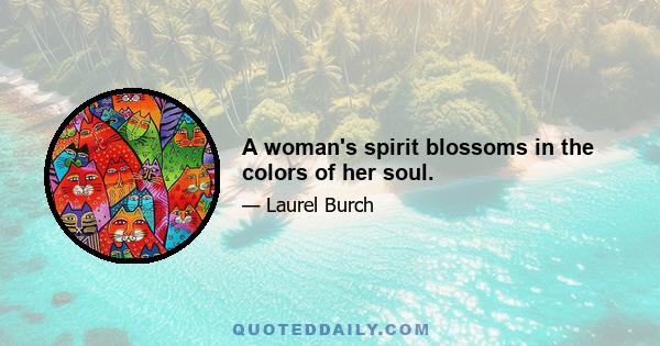 A woman's spirit blossoms in the colors of her soul.