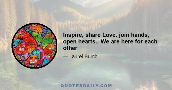 Inspire, share Love, join hands, open hearts.. We are here for each other