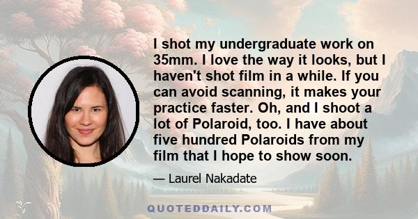 I shot my undergraduate work on 35mm. I love the way it looks, but I haven't shot film in a while. If you can avoid scanning, it makes your practice faster. Oh, and I shoot a lot of Polaroid, too. I have about five