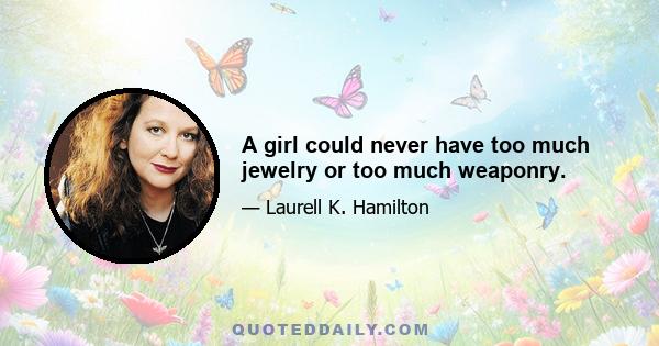 A girl could never have too much jewelry or too much weaponry.