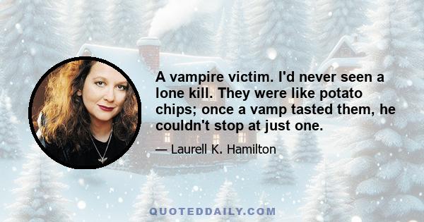 A vampire victim. I'd never seen a lone kill. They were like potato chips; once a vamp tasted them, he couldn't stop at just one.