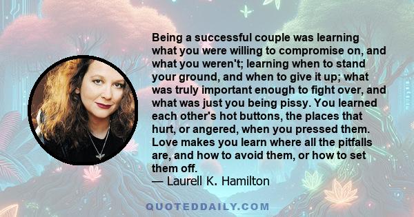 Being a successful couple was learning what you were willing to compromise on, and what you weren't; learning when to stand your ground, and when to give it up; what was truly important enough to fight over, and what