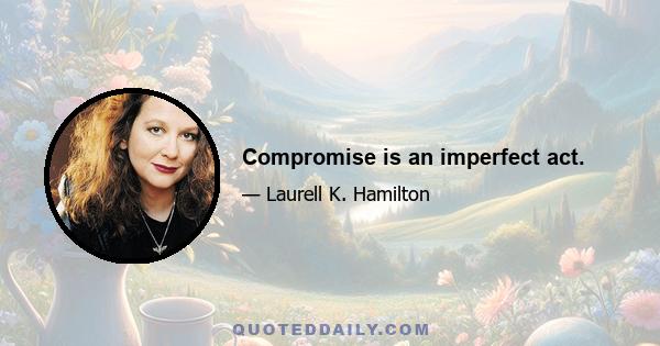 Compromise is an imperfect act.