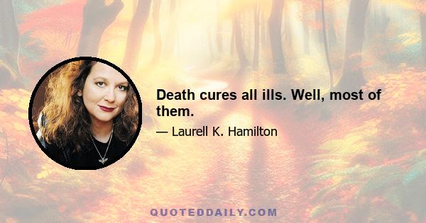 Death cures all ills. Well, most of them.