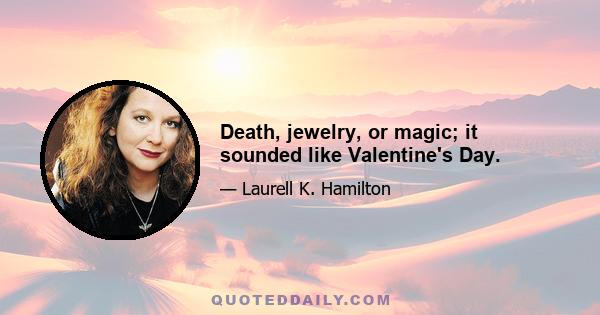 Death, jewelry, or magic; it sounded like Valentine's Day.