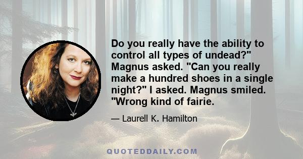 Do you really have the ability to control all types of undead? Magnus asked. Can you really make a hundred shoes in a single night? I asked. Magnus smiled. Wrong kind of fairie.