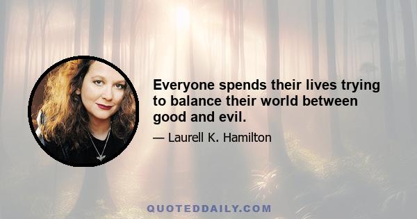 Everyone spends their lives trying to balance their world between good and evil.