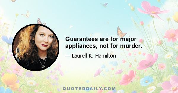 Guarantees are for major appliances, not for murder.