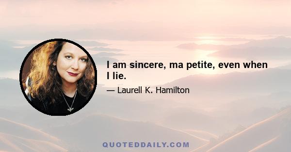 I am sincere, ma petite, even when I lie.