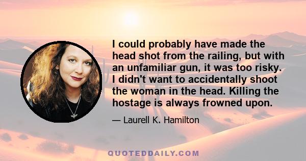 I could probably have made the head shot from the railing, but with an unfamiliar gun, it was too risky. I didn't want to accidentally shoot the woman in the head. Killing the hostage is always frowned upon.