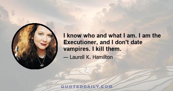 I know who and what I am. I am the Executioner, and I don't date vampires. I kill them.