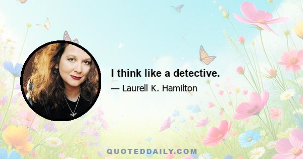 I think like a detective.