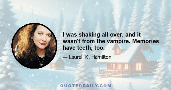 I was shaking all over, and it wasn't from the vampire. Memories have teeth, too.