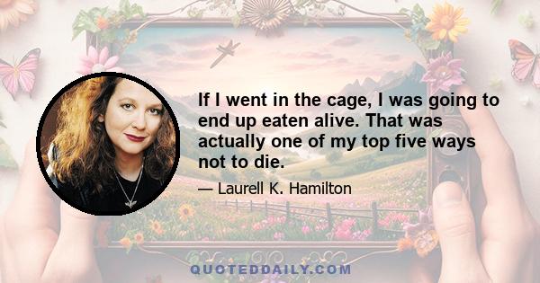 If I went in the cage, I was going to end up eaten alive. That was actually one of my top five ways not to die.