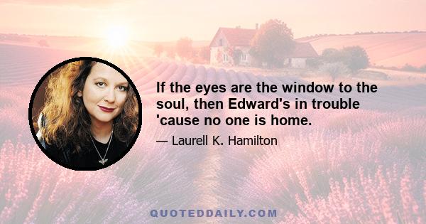 If the eyes are the window to the soul, then Edward's in trouble 'cause no one is home.