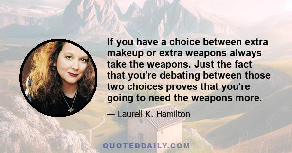 If you have a choice between extra makeup or extra weapons always take the weapons. Just the fact that you're debating between those two choices proves that you're going to need the weapons more.