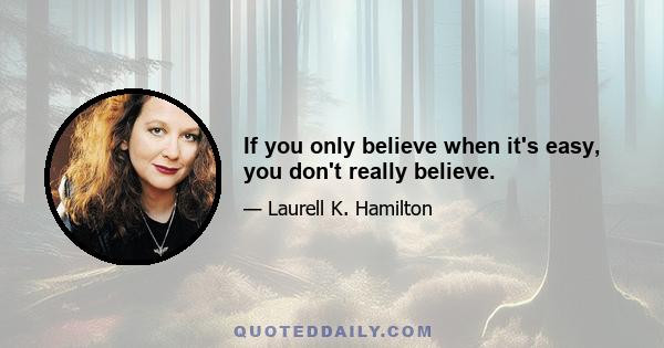 If you only believe when it's easy, you don't really believe.