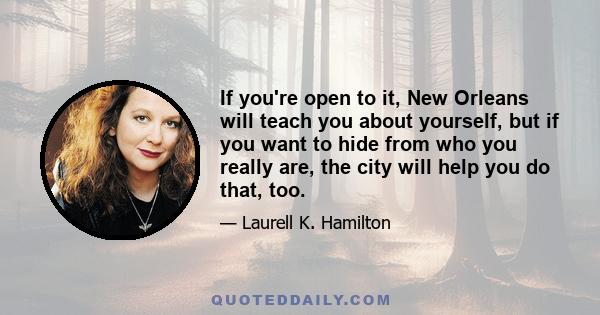 If you're open to it, New Orleans will teach you about yourself, but if you want to hide from who you really are, the city will help you do that, too.