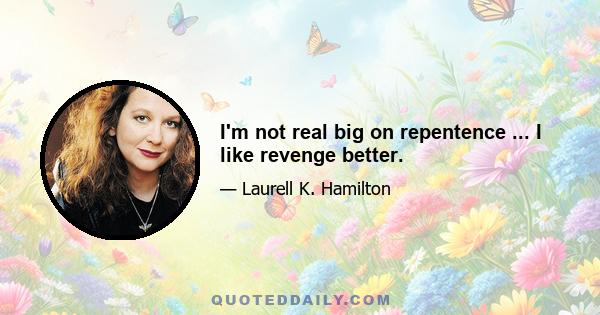 I'm not real big on repentence ... I like revenge better.