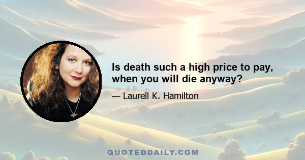 Is death such a high price to pay, when you will die anyway?