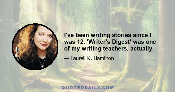 I've been writing stories since I was 12. 'Writer's Digest' was one of my writing teachers, actually.